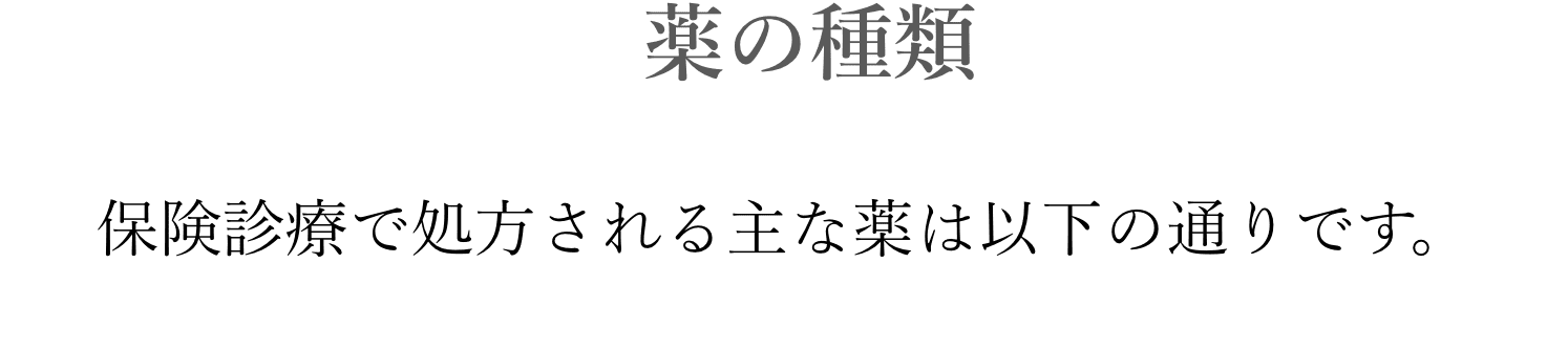 薬の種類保険診療で処方される主な薬は以下の通りです。